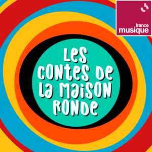 Les contes de la Maison Ronde, un podcast de France Musique