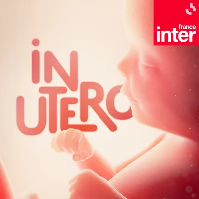 Nouvelle série de podcasts de France Inter « IN UTERO »