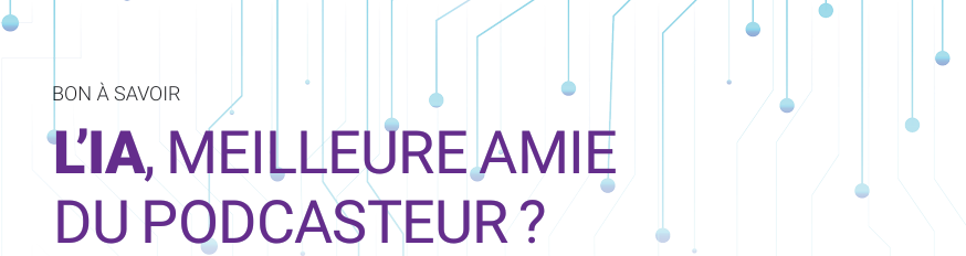L’IA, meilleure amie du podcasteur ?
